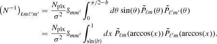 $$ \begin{aligned} \nonumber \left(N^{-1}\right)_{\ell m \ell ^{\prime } m^{\prime }}&= \frac{N_{\mathrm{pix} }}{\sigma ^2} \delta _{mm^{\prime }}\int _{0}^{\pi /2-b} d\theta \sin (\theta )\tilde{P}_{\ell m}(\theta )\tilde{P}_{\ell ^{\prime } m^{\prime }}(\theta )\\&=\frac{N_{\mathrm{pix} }}{\sigma ^2} \delta _{mm^{\prime }}\int _{\sin (b)}^{1} dx \, \tilde{P}_{\ell m}(\arccos (x)) \tilde{P}_{\ell ^{\prime } m}(\arccos (x)). \end{aligned} $$