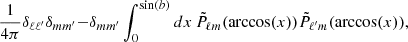 $$ \begin{aligned} \frac{1}{4\pi }\delta _{\ell \ell ^{\prime }}\delta _{m m^{\prime }} -&\delta _{mm^{\prime }} \int _{0}^{\sin (b)} dx \, \tilde{P}_{\ell m}(\arccos (x)) \tilde{P}_{\ell ^{\prime } m}(\arccos (x)), \end{aligned} $$