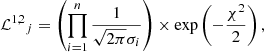 $$ \begin{aligned} {\mathcal{L} ^{1,2}}_j&= \left( \prod _{i=1}^n \frac{1}{\sqrt{2 \pi } \sigma _i} \right) \times \exp \left( -\frac{\chi ^2}{2} \right), \end{aligned} $$