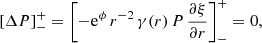 $$ \begin{aligned} \left[\Delta P\right]^+_- = \left[ -\mathrm{e}^\phi \, r^{-2}\, \gamma (r) \, P \, \frac{\partial \xi }{\partial r} \right]^+_-=0, \end{aligned} $$