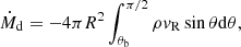 $$ \begin{aligned} \dot{M}_{\rm d}=-4\pi R^2\int _{\theta _{\rm b}}^{\pi /2}\rho { v}_{\rm R}\sin \theta \mathrm{d}\theta , \end{aligned} $$