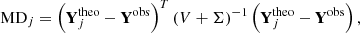 $$ \begin{aligned} \text{ MD}_j = \left( \mathbf Y ^{\text{theo}}_{j} - \mathbf Y ^{\text{obs}} \right) ^T \left( V+\Sigma \right) ^{-1} \left( \mathbf Y ^{\text{theo}}_{j} - \mathbf Y ^{\text{obs}} \right), \end{aligned} $$