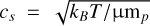 ${c_s} = \sqrt {{{{k_B}T} \mathord{\left/ {\vphantom {{{k_B}T} {{\rm{\mu }}{{\rm{m}}_p}}}} \right. \kern-\nulldelimiterspace} {{\rm{\mu }}{{\rm{m}}_p}}}} $