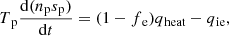$$ \begin{aligned}&T{_{\rm p}}\frac{\mathrm{d}(n{_{\rm p}}s{_{\rm p}})}{\mathrm{d}t} = (1-f{_{\rm e}})q{_{\rm heat}}-q{_{\rm ie}}, \end{aligned} $$