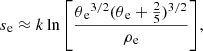 $$ \begin{aligned} s{_{\rm e}} \approx k \ln { \left[ \frac{\theta {_{\rm e}}^{3/2} (\theta {_{\rm e}}+\frac{2}{5})^{3/2} }{\rho {_{\rm e}}} \right]}, \end{aligned} $$