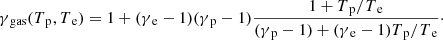 $$ \begin{aligned} \gamma {_{\rm gas}}(T{_{\rm p}},T{_{\rm e}}) = 1 + (\gamma {_{\rm e}}-1)(\gamma {_{\rm p}}-1) \frac{1+T{_{\rm p}}/T{_{\rm e}}}{(\gamma {_{\rm p}}-1) + (\gamma {_{\rm e}}-1)T{_{\rm p}}/T{_{\rm e}}}\cdot \end{aligned} $$