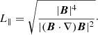 $$ \begin{aligned} L_{\parallel } = \sqrt{ \frac{|\boldsymbol{B}|^4}{|(\boldsymbol{B}\cdot \nabla ) \boldsymbol{B}|^2} }\cdot \end{aligned} $$