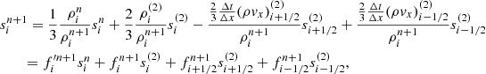 $$ \begin{aligned}&s^{n+1}_{i} = \frac{1}{3}\frac{\rho ^{n}_{i}}{\rho ^{n+1}_{i}}s^{n}_i + \frac{2}{3} \frac{\rho ^{(2)}_{i}}{\rho ^{n+1}_{i}}s^{(2)}_i - \frac{\frac{2}{3}\frac{\Delta t}{\Delta x} (\rho v_x)^{(2)}_{i+1/2} }{\rho ^{n+1}_{i}} s^{(2)}_{i+1/2} + \frac{\frac{2}{3}\frac{\Delta t}{\Delta x} (\rho v_x)^{(2)}_{i-1/2} }{\rho ^{n+1}_{i}} s^{(2)}_{i-1/2} \nonumber \\&\qquad = f^{{\prime }n+1}_i s^{n}_i + f^{n+1}_i s^{(2)}_i + f^{n+1}_{i+1/2} s^{(2)}_{i+1/2} + f^{n+1}_{i-1/2} s^{(2)}_{i-1/2}, \end{aligned} $$