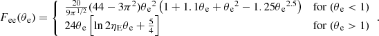 $$ \begin{aligned}&F{_{\rm ee}}(\theta {_{\rm e}}) = {\left\{ \begin{array}{ll} \frac{20}{9\pi ^{1/2}} (44-3\pi ^2)\theta {_{\rm e}}^2 \left( 1+1.1\theta {_{\rm e}}+\theta {_{\rm e}}^2-1.25\theta {_{\rm e}}^{2.5} \right)&\mathrm{for}~(\theta {_{\rm e}} < 1)\\ 24 \theta {_{\rm e}} \left[ \ln {2\eta {_{\rm E}}\theta {_{\rm e}}}+\frac{5}{4} \right]&\mathrm{for}~(\theta {_{\rm e}} > 1) \end{array}\right.}. \end{aligned} $$