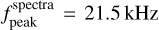 $f_{{\rm{peak}}}^{{\rm{spectra}}} = 21.5\,{\rm{kHz}}$
