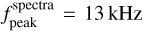 $f_{{\rm{peak}}}^{{\rm{spectra}}} = 13\,{\rm{kHz}}$