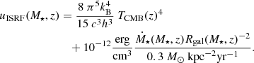 $$ \begin{aligned} u_\mathrm{ISRF} (M_\star ,z)&= \frac{8~\pi ^5 k_\mathrm{B} ^4}{15~c^3 h^3}~T_\mathrm{CMB} (z)^4 \nonumber \\&\quad + 10^{-12} \frac{\mathrm{erg} }{\mathrm{cm} ^3} \frac{\dot{M}_\star (M_\star ,z) R_\mathrm{gal} (M_\star ,z)^{-2}}{0.3~M_\odot ~\mathrm {kpc}^{-2} \mathrm{yr} ^{-1} }. \end{aligned} $$