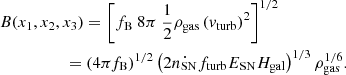 $$ \begin{aligned}&B(x_1,x_2,x_3) = \left[f_{\rm B} ~ 8\pi ~\frac{1}{2} \rho _\mathrm{gas} \left(v_\mathrm{turb} \right)^2\right]^{1/2} \nonumber \\&\qquad \qquad \quad = \left( 4\pi f_{\rm B} \right)^{1/2} \left(2 \dot{n_\mathrm{SN} } f_\mathrm{turb} E_\mathrm{SN} H_\mathrm{gal} \right)^{1/3} \rho _\mathrm{gas} ^{1/6}. \end{aligned} $$