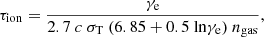 $$ \begin{aligned}&\tau _\mathrm{ion} = \frac{\gamma _\mathrm{e} }{2.7~c~\sigma _\mathrm{T} ~(6.85 + 0.5~\mathrm{ln} \gamma _\mathrm{e} )~n_\mathrm{gas} } , \end{aligned} $$