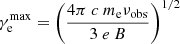 $$ \begin{aligned} \gamma _{\rm e}^\mathrm{max} = \left( \frac{4\pi ~c~m_\mathrm{e} \nu _\mathrm{obs} }{3~ e~B }\right)^{1/2} \end{aligned} $$