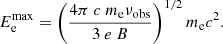$$ \begin{aligned} E_{\rm e}^\mathrm{max} = \left( \frac{4\pi ~c~m_\mathrm{e} \nu _\mathrm{obs} }{3~ e~B }\right)^{1/2} m_{\rm e} c^2. \end{aligned} $$