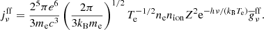 $$ \begin{aligned} j^\mathrm{ff} _\nu = \frac{2^5 \pi e^6}{3 m_{\rm e} c^3} \left(\frac{2\pi }{3 k_\mathrm{B} m_{\rm e}}\right)^{1/2} T_\mathrm{e} ^{-1/2} n_{\rm e} n_\mathrm{ion} Z^2 \mathrm{e} ^{- h \nu /(k_\mathrm{B} T_{\rm e})} \overline{g}^\mathrm{ff} _\nu . \end{aligned} $$