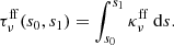 $$ \begin{aligned} \tau ^\mathrm{ff} _\nu (s_0, s_1) = \int _{s_0}^{s_1} \kappa ^\mathrm{ff} _\nu ~ \mathrm{d} s. \end{aligned} $$