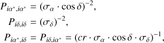 $\matrix{ {{P_{i\alpha *,i\alpha *}} = {{\left( {{\sigma _\alpha } \cdot \cos \,\delta } \right)}^{ - 2}},} \hfill \cr {\,\,\,{P_{i\delta ,i\delta }} = {{\left( {{\sigma _\delta }} \right)}^{ - 2}},} \hfill \cr {\,{P_{i\alpha *,i\delta }} = {P_{i\delta ,i\alpha *}} = {{\left( {cr \cdot {\sigma _\alpha } \cdot \cos \,\delta \cdot {\sigma _\delta }} \right)}^{ - 1}},} \hfill \cr }$
