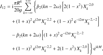$\matrix{ {{I_{12}} = {\rm{i}}{{\pi {R^4}} \over {20g}}\sum\limits_{k = - \infty }^{ + \infty } {\left\{ {{{\hat p}_2}\left( {kn - 2\omega } \right)\,\left[ {2\left( {1 - {x^2}} \right)X_k^{ - 2,0}} \right.} \right.} } \hfill \cr {\,\,\,\,\,\,\,\,\,\,\,\left. {\, + {{\left( {1 + x} \right)}^2}\,{{\rm{e}}^{{\rm{i}}2\varpi }}X_k^{ - 2,2} + {{\left( {1 - x} \right)}^2}{{\rm{e}}^{ - {\rm{i}}2\varpi }}X_k^{ - 2, - 2}} \right]} \hfill \cr {\,\,\,\,\,\,\,\,\,\,\, - {{\hat p}_2}\,\left( {kn + 2\omega } \right)\,\left[ {{{\left( {1 + x} \right)}^2}} \right.{{\rm{e}}^{ - {\rm{i}}2\varpi }}X_k^{ - 2, - 2}} \hfill \cr {\left. {\left. {\,\,\,\,\,\,\,\,\,\,\, + {{\left( {1 - x} \right)}^2}{{\rm{e}}^{{\rm{i}}2\varpi }}X_k^{ - 2,2} + 2\left( {1 - {x^2}} \right)X_k^{ - 2,0}} \right]\,} \right\}\,{{\rm{e}}^{{\rm{i}}kM}},} \hfill \cr } $