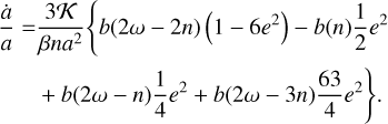 $\matrix{ {{{\dot a} \over a} = {{3K} \over {\beta n{a^2}}}\left\{ {b\left( {2\omega - 2n} \right)\left( {1 - 6{e^2}} \right) - b\left( n \right){1 \over 2}{e^2}} \right.} \hfill \cr {\left. {\,\,\,\,\,\,\,\,\,\,\, + b\left( {2\omega - n} \right){1 \over 4}{e^2} + b\left( {2\omega - 3n} \right){{63} \over 4}{e^2}} \right\}.} \hfill \cr } $
