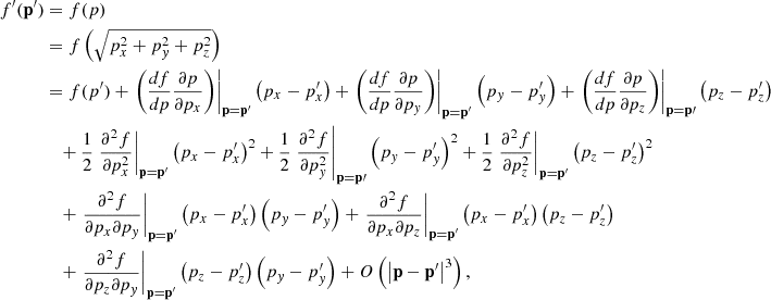 $$ \begin{aligned} f^{\prime }(\mathbf{p }^{\prime }) &= f(p)\\& = f\left(\sqrt{p_{x}^{2}+p_{y}^{2}+p_{z}^{2}}\right)\\& = f(p^{\prime })+\left.\left(\frac{df}{dp}\frac{\partial p}{\partial p_{x}}\right)\right|_\mathbf{p =\mathbf{p }^{\prime }}\left(p_{x}-p^{\prime }_{x}\right)+\left.\left(\frac{df}{dp}\frac{\partial p}{\partial p_{y}}\right)\right|_\mathbf{p =\mathbf{p }^{\prime }}\left(p_{y}-p^{\prime }_{y}\right)+\left.\left(\frac{df}{dp}\frac{\partial p}{\partial p_{z}}\right)\right|_\mathbf{p =\mathbf p {\prime }}\left(p_{z}-p^{\prime }_{z}\right)\\& \quad +\frac{1}{2}\left.\frac{\partial ^{2}f}{\partial p_{x}^{2}}\right|_\mathbf{p =\mathbf{p }^{\prime }}\left(p_{x}-p^{\prime }_{x}\right)^{2}+\frac{1}{2}\left.\frac{\partial ^{2}f}{\partial p_{y}^{2}}\right|_\mathbf{p =\mathbf p {\prime }}\left(p_{y}-p^{\prime }_{y}\right)^{2}+\frac{1}{2}\left.\frac{\partial ^{2}f}{\partial p_{z}^{2}}\right|_\mathbf{p =\mathbf{p }^{\prime }}\left(p_{z}-p^{\prime }_{z}\right)^{2}\\& \quad +\left.\frac{\partial ^{2}f}{\partial p_{x}\partial p_{y}}\right|_\mathbf{p =\mathbf{p }^{\prime }}\left(p_{x}-p^{\prime }_{x}\right)\left(p_{y}-p^{\prime }_{y}\right)+\left.\frac{\partial ^{2}f}{\partial p_{x}\partial p_{z}}\right|_\mathbf{p =\mathbf{p }^{\prime }}\left(p_{x}-p^{\prime }_{x}\right)\left(p_{z}-p^{\prime }_{z}\right)\\& \quad +\left.\frac{\partial ^{2}f}{\partial p_{z}\partial p_{y}}\right|_\mathbf{p =\mathbf{p }^{\prime }}\left(p_{z}-p^{\prime }_{z}\right)\left(p_{y}-p^{\prime }_{y}\right)+O\left(\left|\mathbf p -\mathbf{p }^{\prime }\right|^{3}\right), \end{aligned} $$