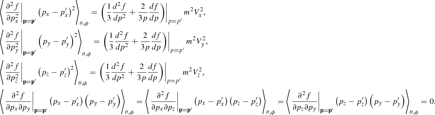 $$ \begin{aligned}&\left\langle \left.\frac{\partial ^{2}f}{\partial p_{x}^{2}}\right|_\mathbf{p =\mathbf{p }^{\prime }}\left(p_{x}-p^{\prime }_{x}\right)^{2}\right\rangle _{\theta ,\phi }=\left.\left(\frac{1}{3}\frac{d^{2}f}{dp^{2}}+\frac{2}{3p}\frac{df}{dp}\right)\right|_{p=p^{\prime }}m^{2}V_{x}^{2},\\&\left\langle \left.\frac{\partial ^{2}f}{\partial p_{y}^{2}}\right|_\mathbf{p =\mathbf{p }^{\prime }}\left(p_{y}-p^{\prime }_{y}\right)^{2}\right\rangle _{\theta ,\phi }=\left.\left(\frac{1}{3}\frac{d^{2}f}{dp^{2}}+\frac{2}{3p}\frac{df}{dp}\right)\right|_{p=p^{\prime }}m^{2}V_{y}^{2},\\&\left\langle \left.\frac{\partial ^{2}f}{\partial p_{z}^{2}}\right|_\mathbf{p =\mathbf{p }^{\prime }}\left(p_{z}-p^{\prime }_{z}\right)^{2}\right\rangle _{\theta ,\phi }=\left.\left(\frac{1}{3}\frac{d^{2}f}{dp^{2}}+\frac{2}{3p}\frac{df}{dp}\right)\right|_{p=p^{\prime }}m^{2}V_{z}^{2},\\&\left\langle \left.\frac{\partial ^{2}f}{\partial p_{x}\partial p_{y}}\right|_\mathbf{p =\mathbf{p }^{\prime }}\left(p_{x}-p^{\prime }_{x}\right)\left(p_{y}-p^{\prime }_{y}\right)\right\rangle _{\theta ,\phi } =\left\langle \left.\frac{\partial ^{2}f}{\partial p_{x}\partial p_{z}}\right|_\mathbf{p =\mathbf{p }^{\prime }}\left(p_{x}-p^{\prime }_{x}\right)\left(p_{z}-p^{\prime }_{z}\right)\right\rangle _{\theta ,\phi } = \left\langle \left.\frac{\partial ^{2}f}{\partial p_{z}\partial p_{y}}\right|_\mathbf{p =\mathbf{p }^{\prime }}\left(p_{z}-p^{\prime }_{z}\right)\left(p_{y}-p^{\prime }_{y}\right)\right\rangle _{\theta ,\phi }=0. \end{aligned} $$