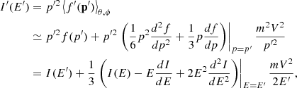 $$ \begin{aligned} I^{\prime }(E^{\prime }) &= p^{{\prime }2}\left\langle f^{\prime }(\mathbf{p }^{\prime })\right\rangle _{\theta ,\phi }\\& \simeq p^{{\prime }2}f(p^{\prime })+p^{{\prime }2}\left.\left(\frac{1}{6}p^{2}\frac{d^{2}f}{dp^{2}}+\frac{1}{3}p\frac{df}{dp}\right)\right|_{p=p^{\prime }}\frac{m^{2}V^{2}}{p^{{\prime }2}}\\& = I(E^{\prime }) + \frac{1}{3}\left.\left(I(E) - E \frac{dI}{dE} + 2 E^2 \frac{d^2I}{dE^2} \right)\right|_{E = E^{\prime }} \frac{mV^{2}}{2E^{\prime }}, \end{aligned} $$