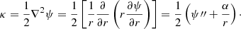 $$ \begin{aligned} \kappa = \frac{1}{2} \nabla ^2 \psi = \frac{1}{2} \left[\frac{1}{r}\frac{\partial }{\partial r}\left(r \frac{\partial \psi }{\partial r}\right)\right] = \frac{1}{2}\left(\psi {\prime \prime }+\frac{\alpha }{r}\right)\cdot \end{aligned} $$