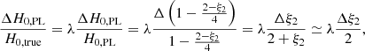 $$ \begin{aligned} \frac{\Delta H_{0,\mathrm{PL}}}{H_{0,\mathrm{true}}} = \lambda \frac{\Delta H_{0,\mathrm{PL}}}{H_{0,\mathrm{PL}}} = \lambda \frac{\Delta \left(1-\frac{2-\xi _2}{4}\right)}{1-\frac{2-\xi _2}{4}} = \lambda \frac{\Delta \xi _2}{2+\xi _2} \simeq \lambda \frac{\Delta \xi _2}{2}, \end{aligned} $$