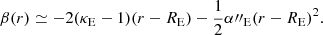 $$ \begin{aligned} \beta (r) \simeq -2(\kappa _{\rm E}-1)(r-R_{\rm E}) - \frac{1}{2}\alpha {\prime \prime }_{\rm E}(r-R_{\rm E})^2. \end{aligned} $$