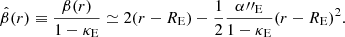 $$ \begin{aligned} \hat{\beta }(r)\equiv \frac{\beta (r)}{1-\kappa _{\rm E}} \simeq 2(r-R_{\rm E}) - \frac{1}{2}\frac{\alpha {\prime \prime }_{\rm E}}{1-\kappa _{\rm E}}(r-R_{\rm E})^2. \end{aligned} $$