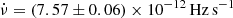 $ \dot{\nu}=(7.57 \pm 0.06)\times10^{-12}\,\rm Hz\, s^{-1} $