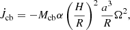 $$ \begin{aligned} \dot{J}_{\rm cb}=-M_{\rm cb}\alpha \left(\frac{H}{R}\right)^2\frac{a^3}{R}\Omega ^2, \end{aligned} $$