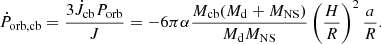 $$ \begin{aligned} \dot{P}_{\rm orb,cb}=\frac{3\dot{J}_{\rm cb}P_{\rm orb}}{J}=-6\pi \alpha \frac{M_{\rm cb}(M_{\rm d}+M_{\rm NS})}{M_{\rm d}M_{\rm NS}}\left(\frac{H}{R}\right)^{2}\frac{a}{R}. \end{aligned} $$