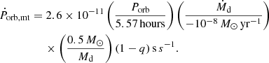 $$ \begin{aligned}&\dot{P}_{\rm orb,mt}=2.6\times 10^{-11}\left(\frac{P_{\rm orb}}{5.57\,\mathrm {hours}}\right)\left(\frac{\dot{M}_{\rm d}}{-10^{-8}\,M_{\odot }\,\mathrm {yr}^{-1}}\right)\nonumber \\&\qquad \qquad \quad \times \left(\frac{0.5\,M_{\odot }}{M_{\rm d}}\right)(1-q)\,\mathrm s\,s^{-1}. \end{aligned} $$