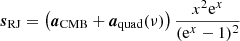 $$ \begin{aligned} \boldsymbol{s}_{\mathrm{RJ} }&= \left(\boldsymbol{a}_{\mathrm{CMB} }+\boldsymbol{a}_{\mathrm{quad} }(\nu )\right) \frac{x^2 \mathrm{e} ^x}{(\mathrm{e} ^x -1)^2}\end{aligned} $$