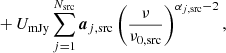 $$ \begin{aligned}&\quad + U_{\mathrm{mJy} } \sum _{j=1}^{N_{\mathrm{src} }} \boldsymbol{a}_{j,\mathrm{src} } \left(\frac{\nu }{\nu _{0,\mathrm{src} }}\right)^{\alpha _{j,\mathrm{src} }-2}, \end{aligned} $$