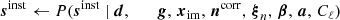 $$ \begin{aligned}&\boldsymbol{s}^\mathrm{inst} \leftarrow P(\boldsymbol{s}^\mathrm{inst} \mid \boldsymbol{d}, \qquad \boldsymbol{g}, \,\boldsymbol{x}_{\mathrm{im} }, \,\boldsymbol{n}^\mathrm{corr} , \,\boldsymbol{\xi }_n, \,\boldsymbol{\beta }, \,\boldsymbol{a}, \,C_{\ell })\end{aligned} $$
