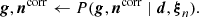 $$ \begin{aligned} \boldsymbol{g}, \boldsymbol{n}^\mathrm{corr} \leftarrow P(\boldsymbol{g}, \boldsymbol{n}^\mathrm{corr} \mid \boldsymbol{d}, \boldsymbol{\xi }_n). \end{aligned} $$