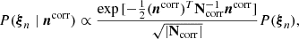 $$ \begin{aligned} P(\boldsymbol{\xi }_n\mid \boldsymbol{n}^\mathrm{corr} )\propto \frac{\exp {[-\frac{1}{2}(\boldsymbol{n}^\mathrm{corr} )^T\mathbf N _\mathrm{corr} ^{-1}\boldsymbol{n}^\mathrm{corr} ]}}{\sqrt{|\mathbf N _\mathrm{corr} |}}P(\boldsymbol{\xi }_n), \end{aligned} $$