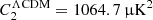 $ {C_2^{\Lambda \mathrm{CDM}} = 1064.7\,\mathrm{\muup K^2}} $