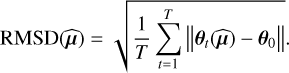 ${\rm{RMSD}}\left( {\widehat {\bf{\mu }}} \right){\rm{ = }}\sqrt {{1 \over T}\sum\limits_{t = 1}^T {\left\| {{{\bf{\theta }}_t}\left( {\widehat {\bf{\mu }}} \right) - {{\bf{\theta }}_0}} \right\|} } .$