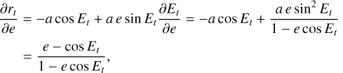 $\matrix{ {{{\partial {r_t}} \over {\partial e}} = - a\,\cos \,{E_t} + a\,e\,\sin \,{E_t}{{\partial {E_t}} \over {\partial e}} = - a\,\cos \,{E_t} + {{a\,e\,{{\sin }^2}{E_t}} \over {1 - e\,\cos \,{E_t}}}} \hfill \cr {\,\,\,\,\,\,\,\, = {{e - \cos {E_t}} \over {1 - e\,\cos \,{E_t}}},} \hfill \cr } $
