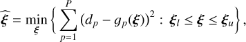 $\widehat {\bf{\xi }} = \mathop {\min }\limits_{\bf{\xi }} \left\{ {\sum\limits_{p = 1}^P {{{\left( {{d_p} - {g_p}\left( {\bf{\xi }} \right)} \right)}^2}:{{\bf{\xi }}_l} \le {\bf{\xi }} \le {{\bf{\xi }}_u}} } \right\},$