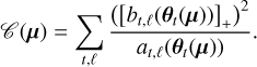 $C\left( {\bf{\mu }} \right) = \sum\limits_{t,\ell } {{{{{\left( {{{\left[ {{b_{t,\ell }}\left( {{{\bf{\theta }}_t}\left( {\bf{\mu }} \right)} \right)} \right]}_ + }} \right)}^2}} \over {{a_{t,\ell }}\left( {{{\bf{\theta }}_t}\left( {\bf{\mu }} \right)} \right)}}} .$