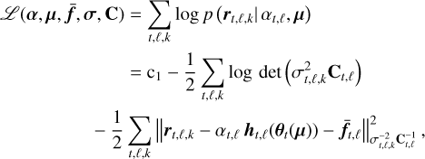 $\matrix{ {{\cal L}\left( {{\bf{\alpha }},{\bf{\mu }},{\bf{\bar f}},{\bf{\sigma }},{\bf{C}}} \right) = \sum\limits_{t,\ell ,k} {\log p\left( {{{\bf{r}}_{t,\ell ,k}}\left| {{\alpha _{t,\ell ,}}{\bf{\mu }}} \right.} \right)} } \hfill \cr {\,\,\,\,\,\,\,\,\,\,\,\,\,\,\,\,\,\,\,\,\,\,\,\,\,\,\,\,\,\,\,\, = {{\rm{c}}_1} - {1 \over 2}\sum\limits_{t,\ell ,k} {\log \,\det \left( {\sigma _{t,\ell ,k}^2{{\bf{C}}_{t,\ell }}} \right)} } \hfill \cr {\,\,\,\,\,\,\,\,\,\,\,\,\,\,\,\,\,\,\,\,\,\, - {1 \over 2}\sum\limits_{t,\ell ,k} {\left\| {{{\bf{r}}_{t,\ell ,k}} - {\alpha _{t,\ell }}{{\bf{h}}_{t,\ell }}\left( {{{\bf{\theta }}_t}\left( {\bf{\mu }} \right)} \right) - {{{\bf{\bar f}}}_{t,\ell }}} \right\|_{\sigma _{t,\ell ,k}^{ - 2}{\bf{C}}_{t,\ell }^{ - 1}}^2,} } \hfill \cr } $