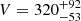 $ V = 320^{+92}_{-53} $