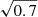 $ \sqrt{0.7} $