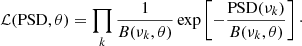 $$ \begin{aligned} \mathcal{L} (\mathrm{PSD}, \theta ) = \prod _k \frac{1}{B(\nu _k, \theta )} \exp \left[-\frac{\mathrm{PSD}(\nu _k)}{B(\nu _k, \theta )}\right]\cdot \end{aligned} $$